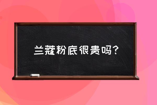 法国兰蔻薄纱粉底液多少钱 兰蔻粉底很贵吗？