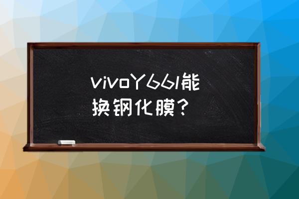 vivoy66手机有保护膜吗 vivoY66l能换钢化膜？