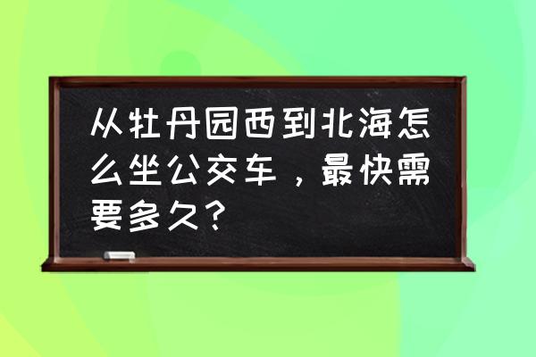 坐地铁8号线怎么到北海公园 从牡丹园西到北海怎么坐公交车，最快需要多久？