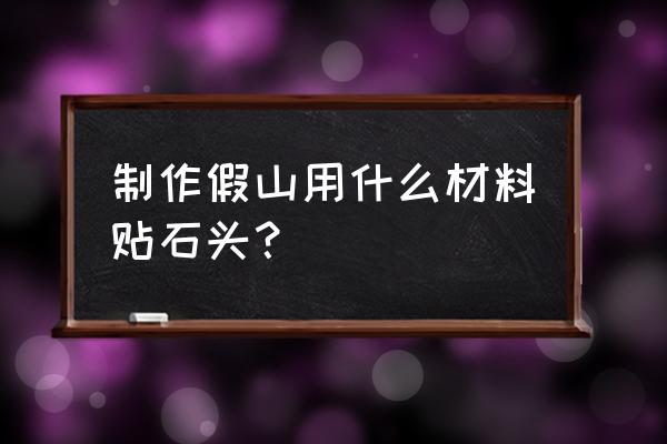 树脂假山用什么材料做 制作假山用什么材料贴石头？