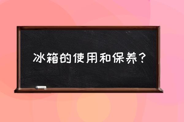 冰箱需要维护和保养吗 冰箱的使用和保养？