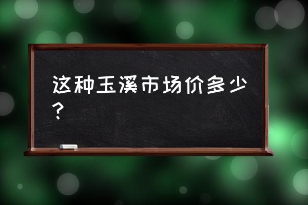 玉溪高配版云南有卖的吗 这种玉溪市场价多少？