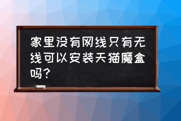 天猫魔盒能否外接无线网卡 家里没有网线只有无线可以安装天猫魔盒吗？