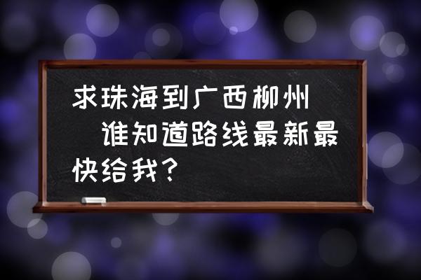 从珠海到柳州坐大巴要多久 求珠海到广西柳州``谁知道路线最新最快给我？