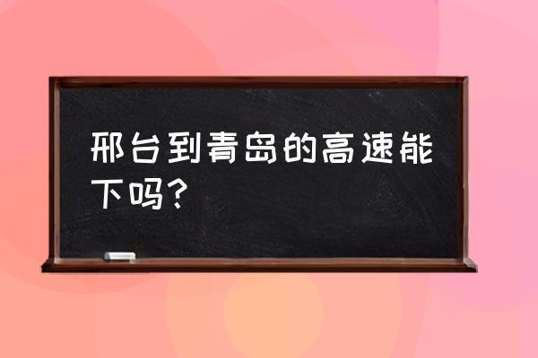 从河北邢台如何去青岛 邢台到青岛的高速能下吗？