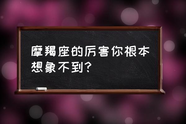 成都摩羯座科技怎么样 摩羯座的厉害你根本想象不到？