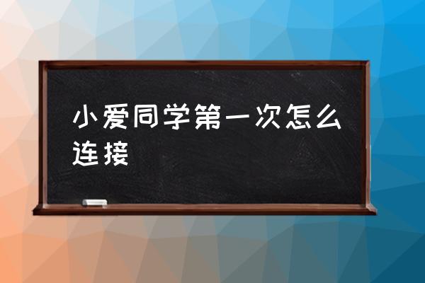 小米音箱怎么连校园网吗 小爱同学第一次怎么连接