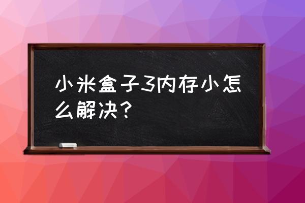 温州哪里给小米盒子扩容内存 小米盒子3内存小怎么解决？