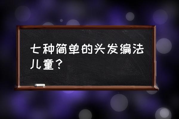 有几种简单扎头发的方法 七种简单的头发编法儿童？