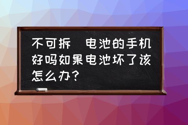 智能手机电池为何不能拆卸 不可拆缷电池的手机好吗如果电池坏了该怎么办？