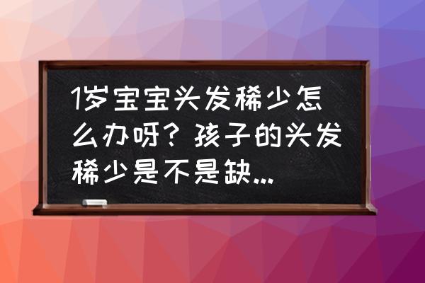 一岁宝宝头发少缺什么 1岁宝宝头发稀少怎么办呀？孩子的头发稀少是不是缺少什么营？