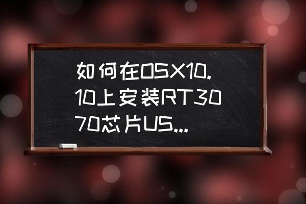 无线网卡芯片怎么安装 如何在OSX10.10上安装RT3070芯片USB无线网卡？