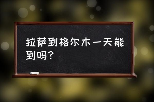 拉萨到格尔木自驾住哪里方便 拉萨到格尔木一天能到吗？