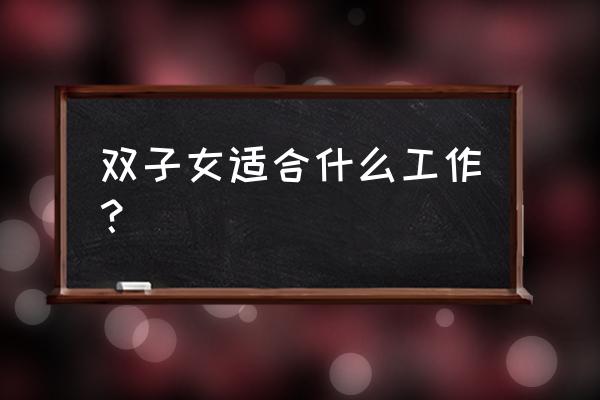 双子座最适合的职业是什么 双子女适合什么工作？