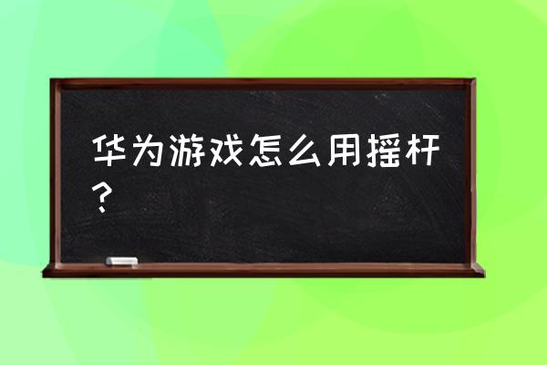 手机怎么可以连摇杆玩游戏吗 华为游戏怎么用摇杆？