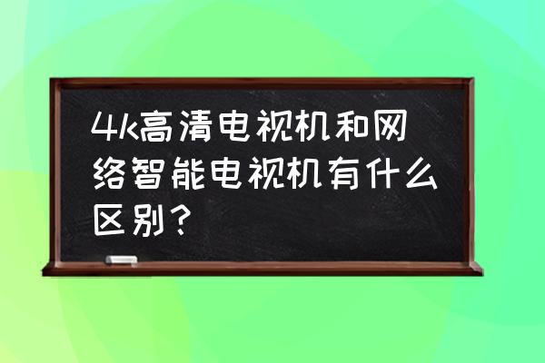 智能电视和超清电视买哪一种 4k高清电视机和网络智能电视机有什么区别？