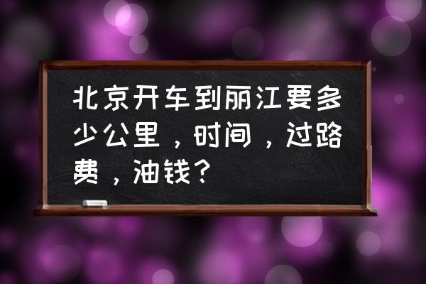 北京自驾到丽江的最佳路线怎么走 北京开车到丽江要多少公里，时间，过路费，油钱？