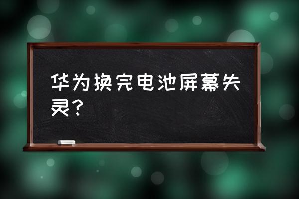 手机电池换后触摸屏失灵怎么办 华为换完电池屏幕失灵？