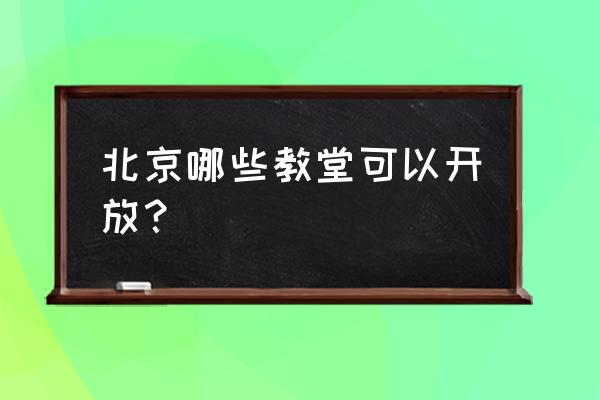 北京哪儿有基督教堂 北京哪些教堂可以开放？