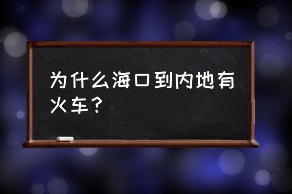 海口怎么做火车去杭州 为什么海口到内地有火车？