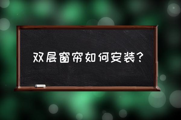 双层窗帘中间安装幔子怎么安装 双层窗帘如何安装？