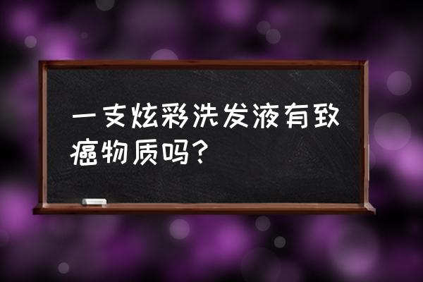 洗发精会导致什么癌症 一支炫彩洗发液有致癌物质吗？