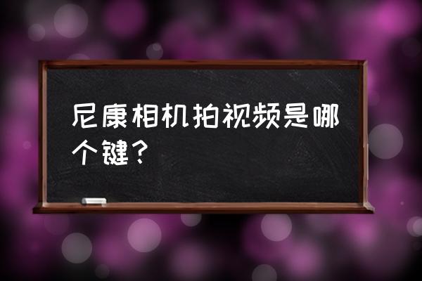 单反录像在哪里 尼康相机拍视频是哪个键？