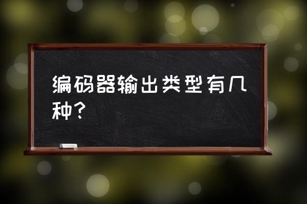 编码器输出的信号是什么类型 编码器输出类型有几种？