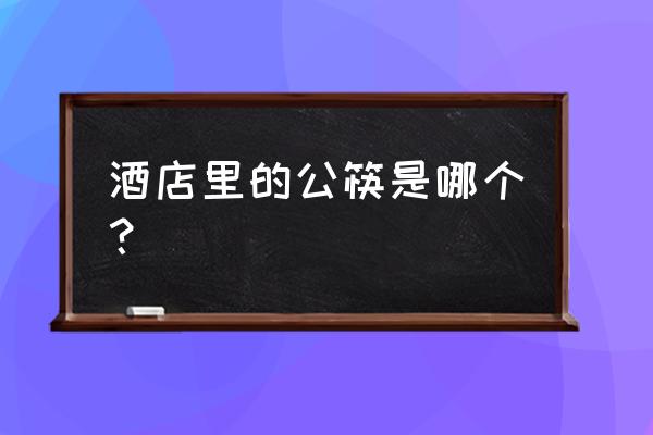 酒店用的什么筷子 酒店里的公筷是哪个？