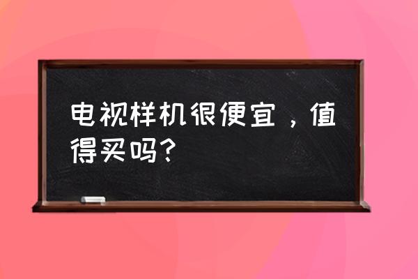 激光电视样机能买吗 电视样机很便宜，值得买吗？