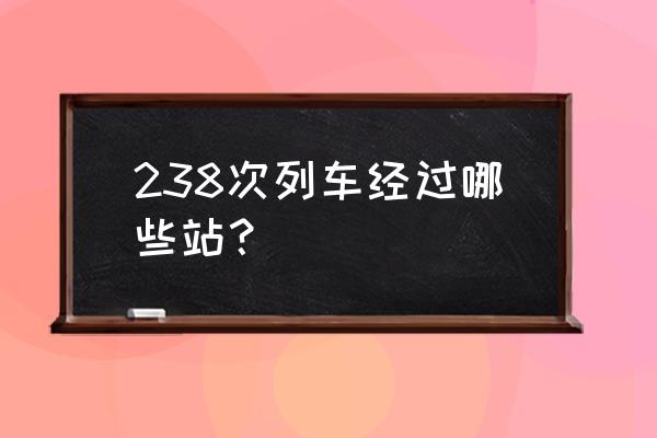 深圳到太原火车几个小时 238次列车经过哪些站？