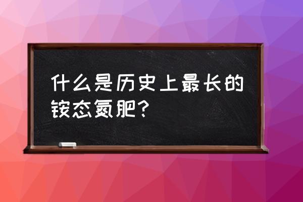 硝酸铵为啥不是铵态氮肥 什么是历史上最长的铵态氮肥？