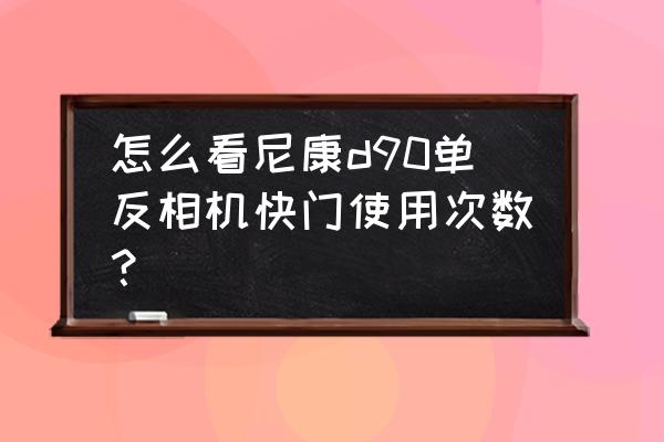 d90快门怎么看 怎么看尼康d90单反相机快门使用次数？