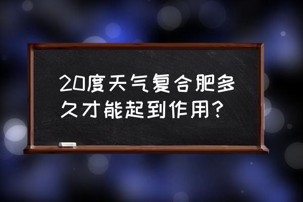 复合肥作追肥几天看到效果 20度天气复合肥多久才能起到作用？