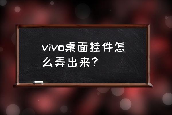 vivo手机的桌面挂件在哪里找 vivo桌面挂件怎么弄出来？