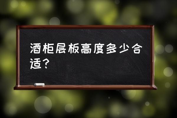 多层板订制酒柜怎么设计 酒柜层板高度多少合适？