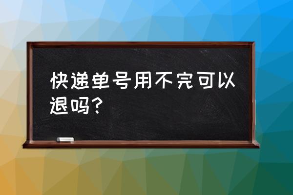 电子面单能退货吗? 快递单号用不完可以退吗？