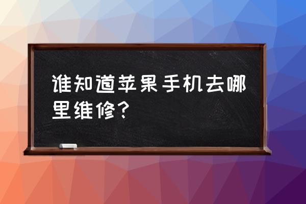 赣州苹果手机哪里维修 谁知道苹果手机去哪里维修？