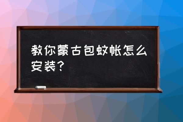 如何搭蒙古包蚊帐 教你蒙古包蚊帐怎么安装？