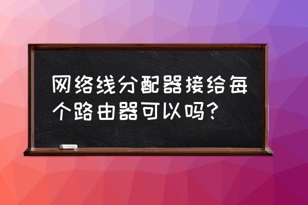 分线器可以再接路由器吗 网络线分配器接给每个路由器可以吗？