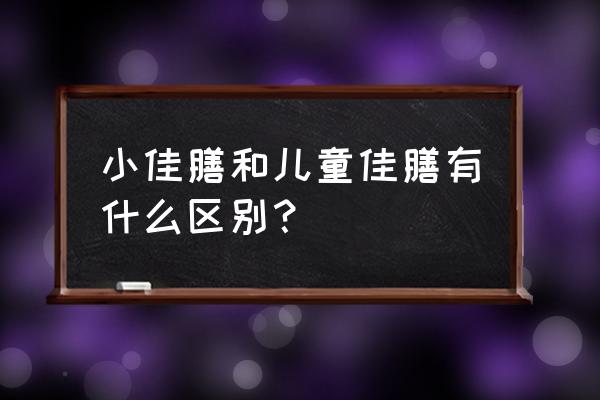 丽水哪里有卖雀巢小佳膳的 小佳膳和儿童佳膳有什么区别？