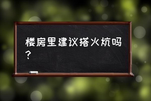 赤峰楼房也用炕吗 楼房里建议搭火炕吗？