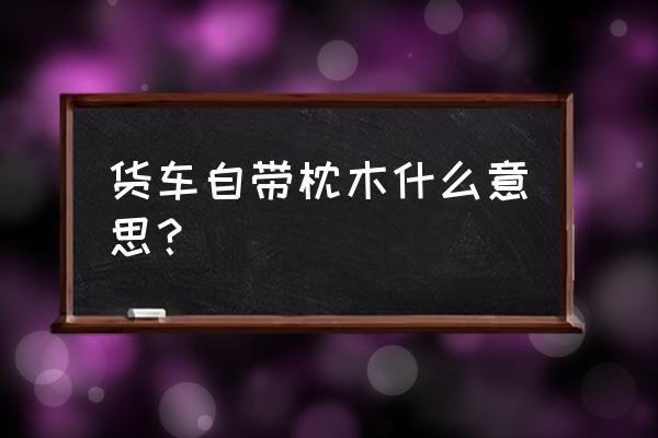 货车大梁上垫木头起什么作用 货车自带枕木什么意思？