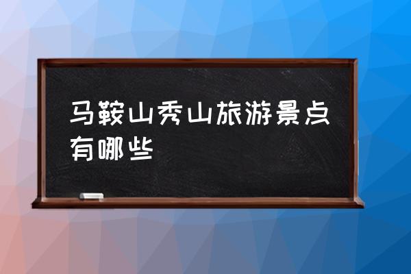 马鞍山秀山属于哪个 马鞍山秀山旅游景点有哪些