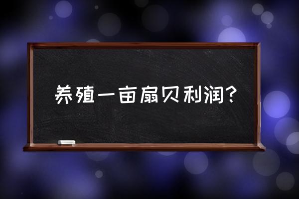 湛江扇贝养殖场有几家 养殖一亩扇贝利润？