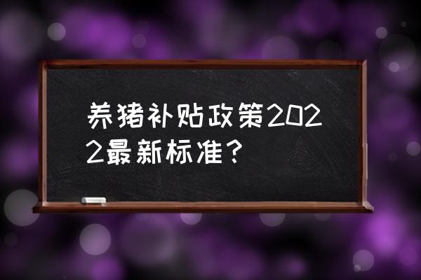 养猪浙江省农村有补贴吗 养猪补贴政策2022最新标准？