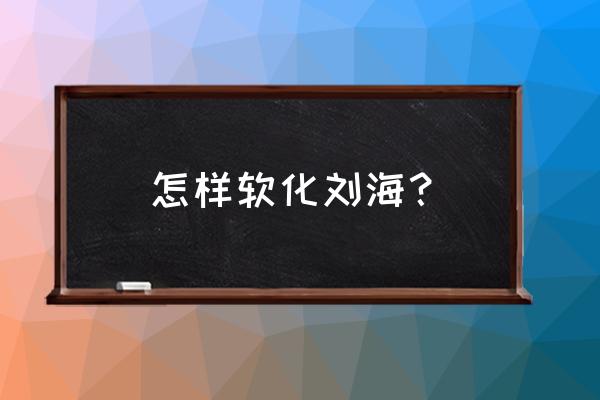 自己在家怎样软化刘海 怎样软化刘海？