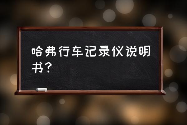 哈弗h6酷派行车记录仪怎么用 哈弗行车记录仪说明书？