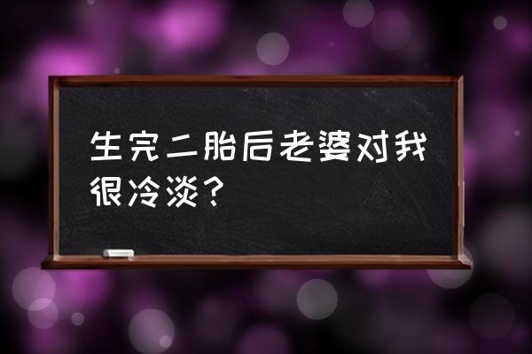 女人生了二胎性冷淡普遍吗 生完二胎后老婆对我很冷淡？