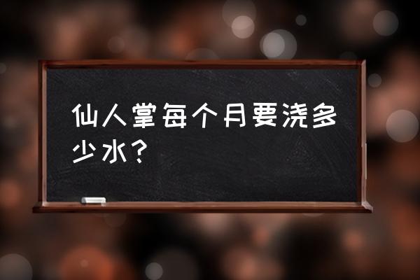 仙人掌几时浇水 仙人掌每个月要浇多少水？